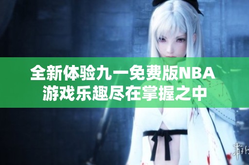 全新体验九一免费版NBA 游戏乐趣尽在掌握之中