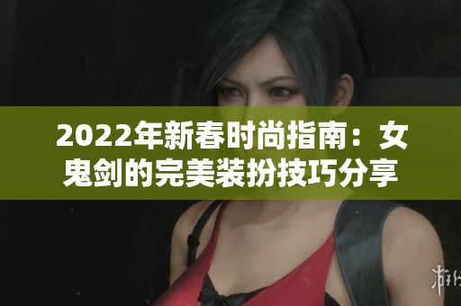2022年新春时尚指南：女鬼剑的完美装扮技巧分享
