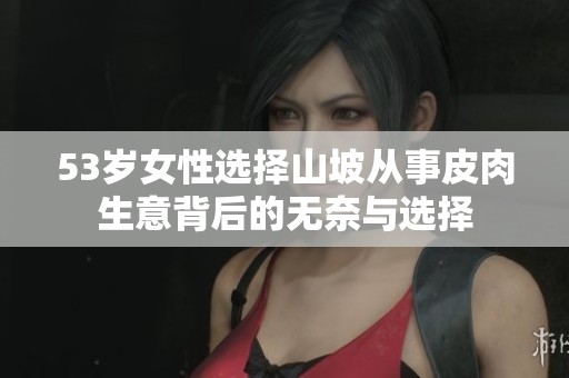 53岁女性选择山坡从事皮肉生意背后的无奈与选择