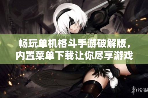 畅玩单机格斗手游破解版，内置菜单下载让你尽享游戏乐趣