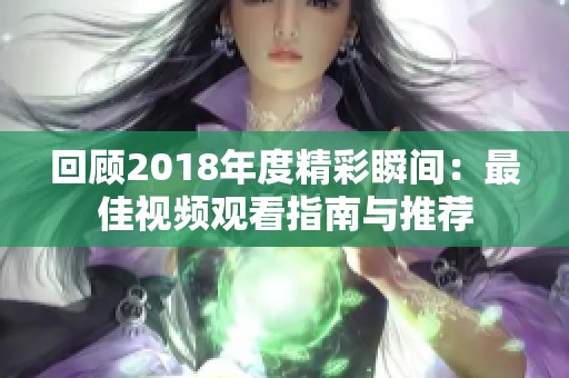 回顾2018年度精彩瞬间：最佳视频观看指南与推荐