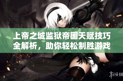 上帝之城监狱帝国天赋技巧全解析，助你轻松制胜游戏世界