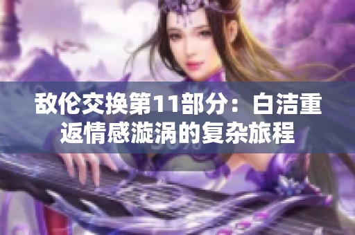 敌伦交换第11部分：白洁重返情感漩涡的复杂旅程