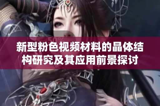 新型粉色视频材料的晶体结构研究及其应用前景探讨