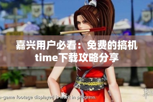 嘉兴用户必看：免费的搞机time下载攻略分享