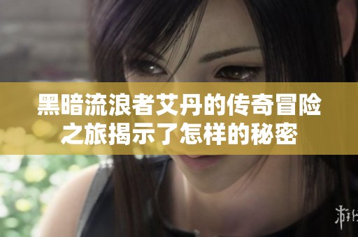 黑暗流浪者艾丹的传奇冒险之旅揭示了怎样的秘密