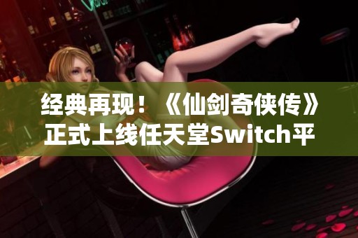 经典再现！《仙剑奇侠传》正式上线任天堂Switch平台
