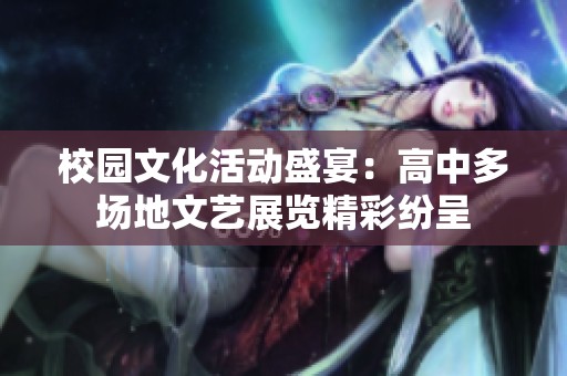校园文化活动盛宴：高中多场地文艺展览精彩纷呈