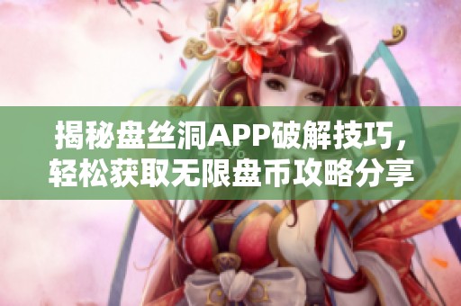 揭秘盘丝洞APP破解技巧，轻松获取无限盘币攻略分享