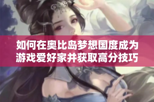 如何在奥比岛梦想国度成为游戏爱好家并获取高分技巧