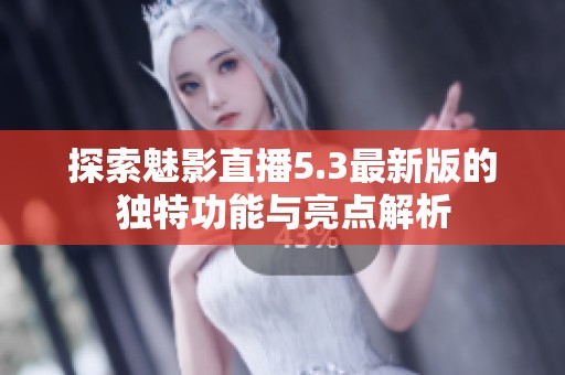 探索魅影直播5.3最新版的独特功能与亮点解析