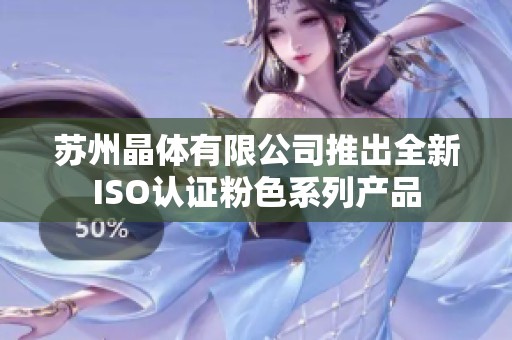 苏州晶体有限公司推出全新ISO认证粉色系列产品