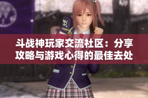 斗战神玩家交流社区：分享攻略与游戏心得的最佳去处