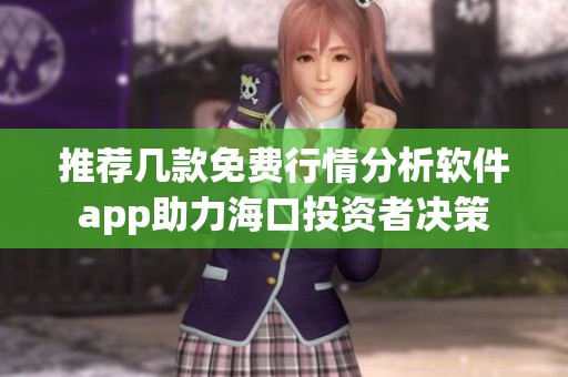 推荐几款免费行情分析软件app助力海口投资者决策