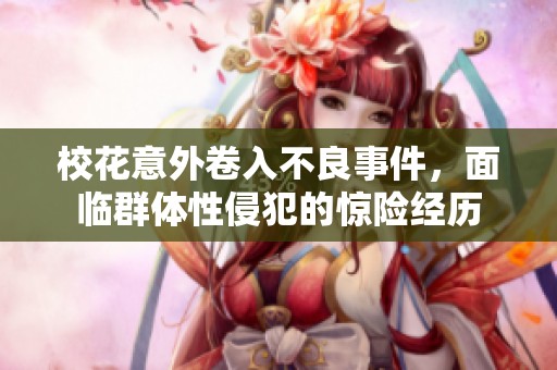 校花意外卷入不良事件，面临群体性侵犯的惊险经历