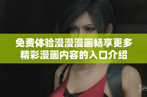 免费体验漫漫漫画畅享更多精彩漫画内容的入口介绍