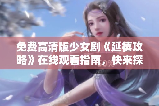 免费高清版少女剧《延禧攻略》在线观看指南，快来探索历史之美