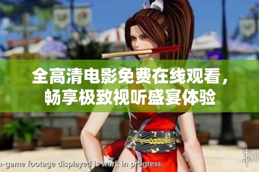 全高清电影免费在线观看，畅享极致视听盛宴体验