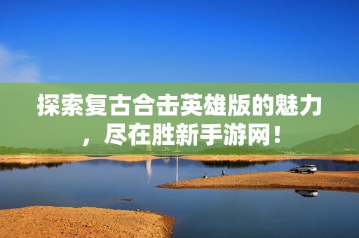 探索复古合击英雄版的魅力，尽在胜新手游网！