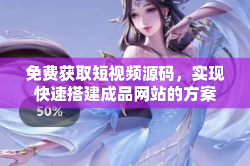 免费获取短视频源码，实现快速搭建成品网站的方案