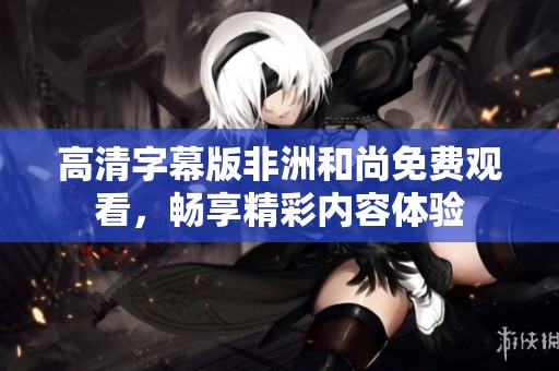 高清字幕版非洲和尚免费观看，畅享精彩内容体验