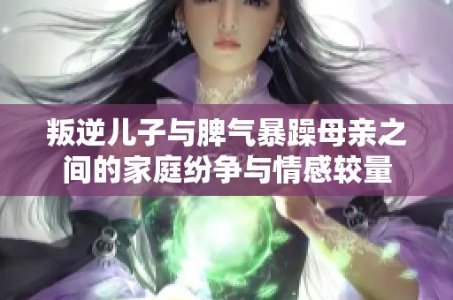 叛逆儿子与脾气暴躁母亲之间的家庭纷争与情感较量