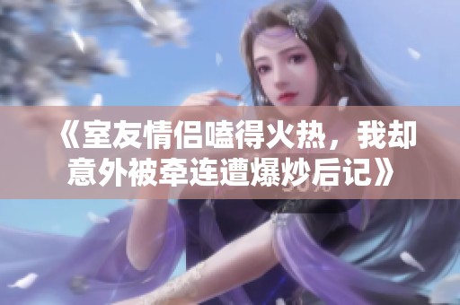 《室友情侣嗑得火热，我却意外被牵连遭爆炒后记》