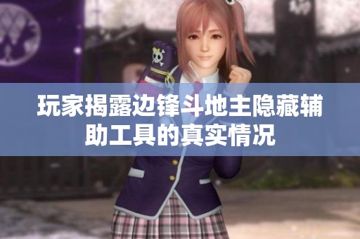 玩家揭露边锋斗地主隐藏辅助工具的真实情况