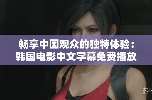 畅享中国观众的独特体验：韩国电影中文字幕免费播放