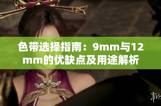 色带选择指南：9mm与12mm的优缺点及用途解析