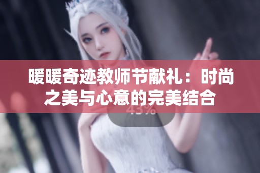 暖暖奇迹教师节献礼：时尚之美与心意的完美结合