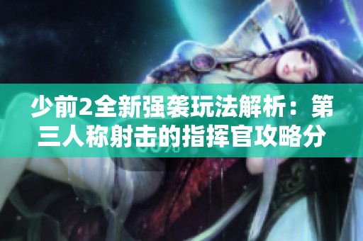 少前2全新强袭玩法解析：第三人称射击的指挥官攻略分享