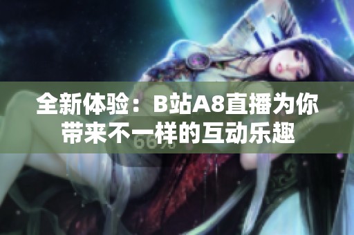 全新体验：B站A8直播为你带来不一样的互动乐趣