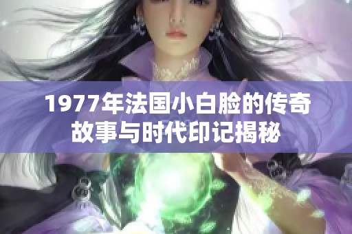 1977年法国小白脸的传奇故事与时代印记揭秘