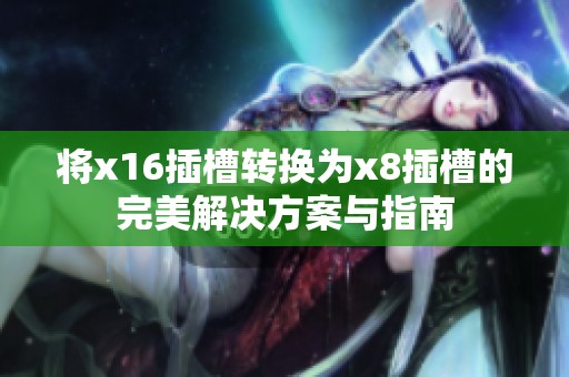 将x16插槽转换为x8插槽的完美解决方案与指南
