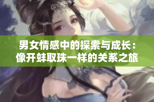 男女情感中的探索与成长：像开蚌取珠一样的关系之旅