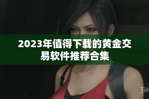2023年值得下载的黄金交易软件推荐合集