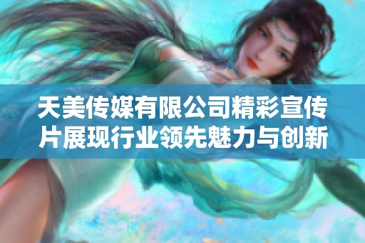天美传媒有限公司精彩宣传片展现行业领先魅力与创新实力