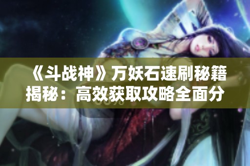 《斗战神》万妖石速刷秘籍揭秘：高效获取攻略全面分享!