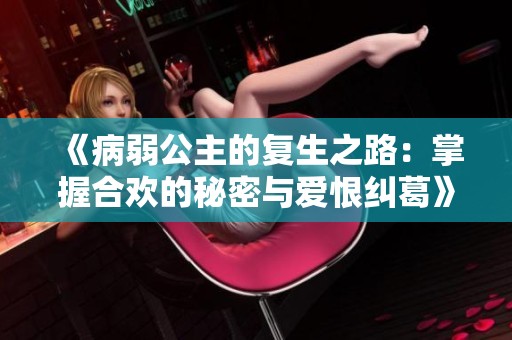 《病弱公主的复生之路：掌握合欢的秘密与爱恨纠葛》