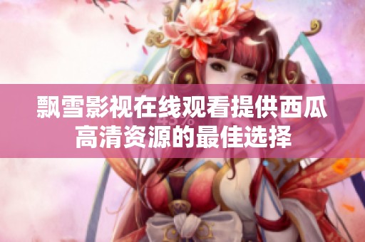 飘雪影视在线观看提供西瓜高清资源的最佳选择
