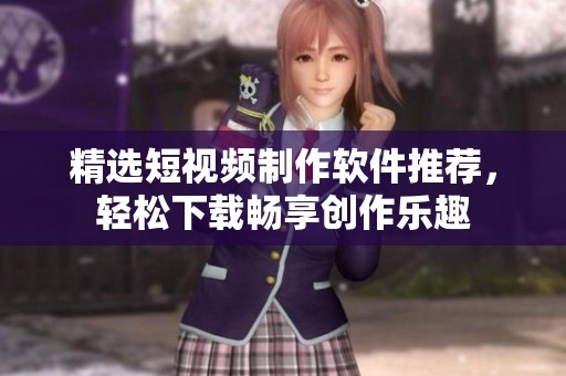 精选短视频制作软件推荐，轻松下载畅享创作乐趣