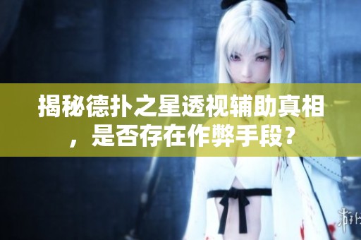 揭秘德扑之星透视辅助真相，是否存在作弊手段？