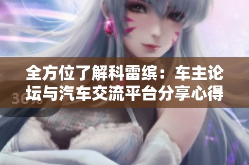 全方位了解科雷缤：车主论坛与汽车交流平台分享心得