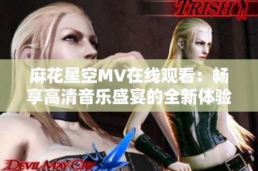 麻花星空MV在线观看：畅享高清音乐盛宴的全新体验