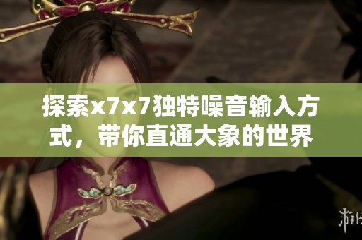 探索x7x7独特噪音输入方式，带你直通大象的世界