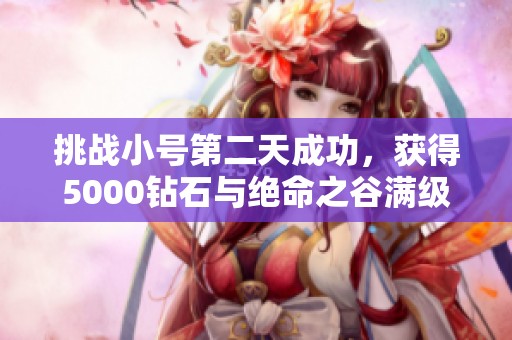 挑战小号第二天成功，获得5000钻石与绝命之谷满级体验