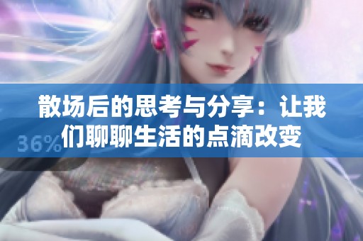 散场后的思考与分享：让我们聊聊生活的点滴改变