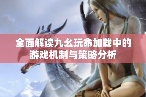 全面解读九幺玩命加载中的游戏机制与策略分析