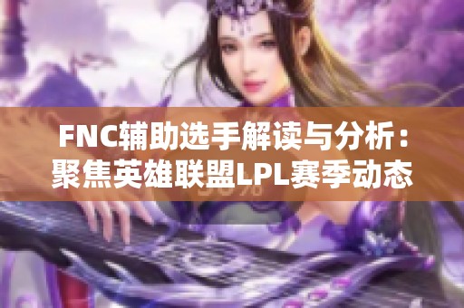 FNC辅助选手解读与分析：聚焦英雄联盟LPL赛季动态